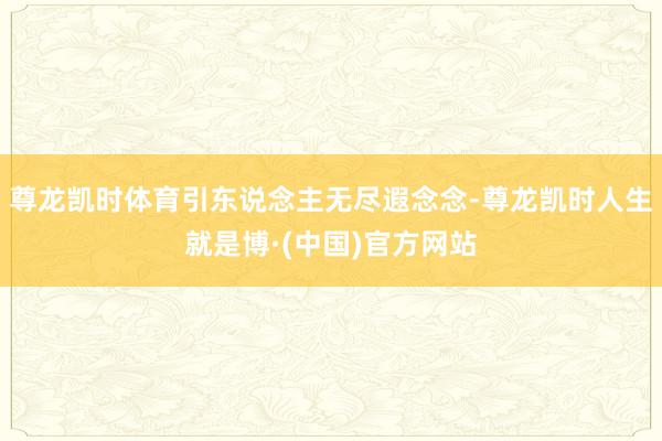 尊龙凯时体育引东说念主无尽遐念念-尊龙凯时人生就是博·(中国)官方网站