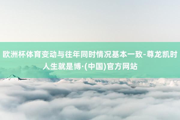 欧洲杯体育变动与往年同时情况基本一致-尊龙凯时人生就是博·(中国)官方网站