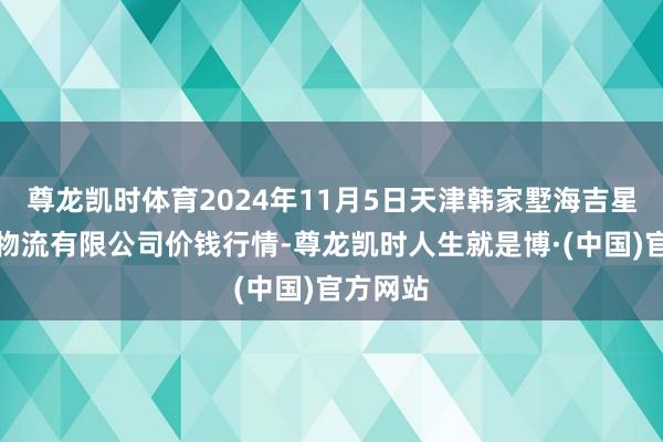 尊龙凯时体育2024年11月5日天津韩家墅海吉星农产物物流有限公司价钱行情-尊龙凯时人生就是博·(中国)官方网站