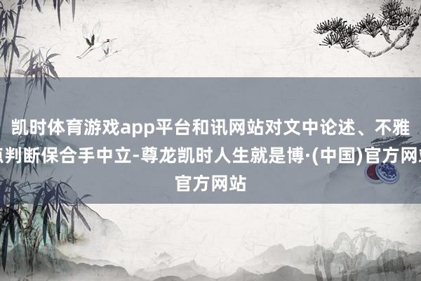 凯时体育游戏app平台和讯网站对文中论述、不雅点判断保合手中立-尊龙凯时人生就是博·(中国)官方网站