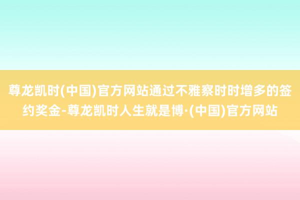 尊龙凯时(中国)官方网站通过不雅察时时增多的签约奖金-尊龙凯时人生就是博·(中国)官方网站