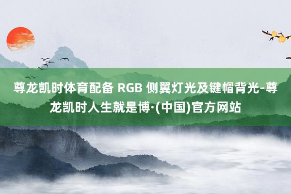 尊龙凯时体育配备 RGB 侧翼灯光及键帽背光-尊龙凯时人生就是博·(中国)官方网站