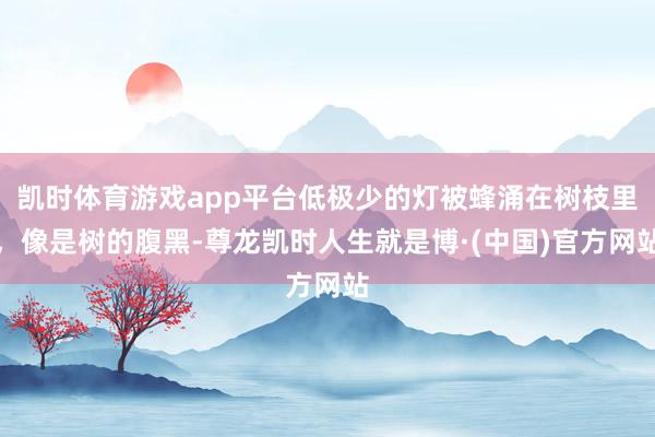 凯时体育游戏app平台低极少的灯被蜂涌在树枝里，像是树的腹黑-尊龙凯时人生就是博·(中国)官方网站