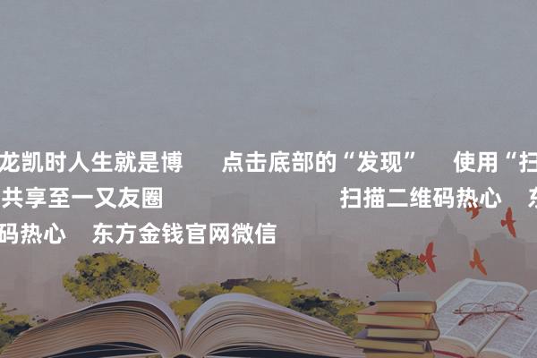 尊龙凯时人生就是博      点击底部的“发现”     使用“扫一扫”     即可将网页共享至一又友圈                            扫描二维码热心    东方金钱官网微信