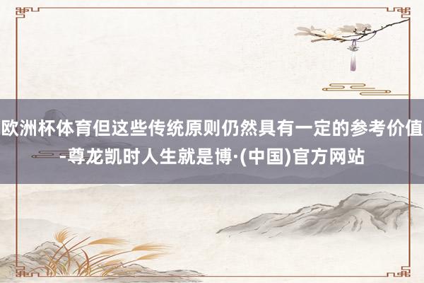 欧洲杯体育但这些传统原则仍然具有一定的参考价值-尊龙凯时人生就是博·(中国)官方网站