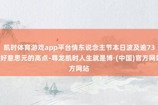 凯时体育游戏app平台情东说念主节本日波及逾736好意思元的高点-尊龙凯时人生就是博·(中国)官方网站